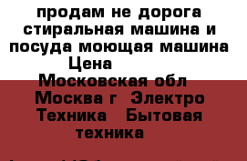 продам не дорога стиральная машина и посуда моющая машина › Цена ­ 10 000 - Московская обл., Москва г. Электро-Техника » Бытовая техника   